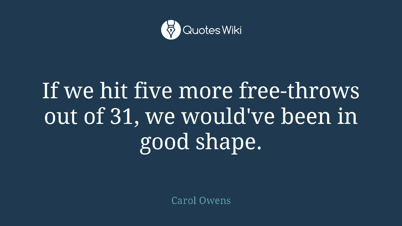 If we hit five more free-throws out of 31, we would've been in good shape.