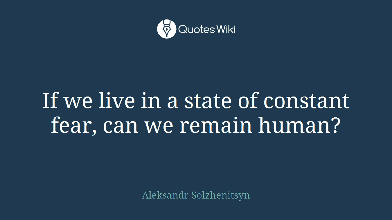 If we live in a state of constant fear, can we remain human?