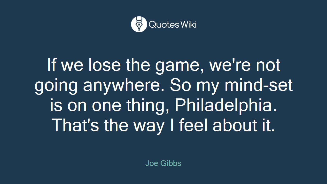 If we lose the game, we're not going anywhere. So my mind-set is on one thing, Philadelphia. That's the way I feel about it.