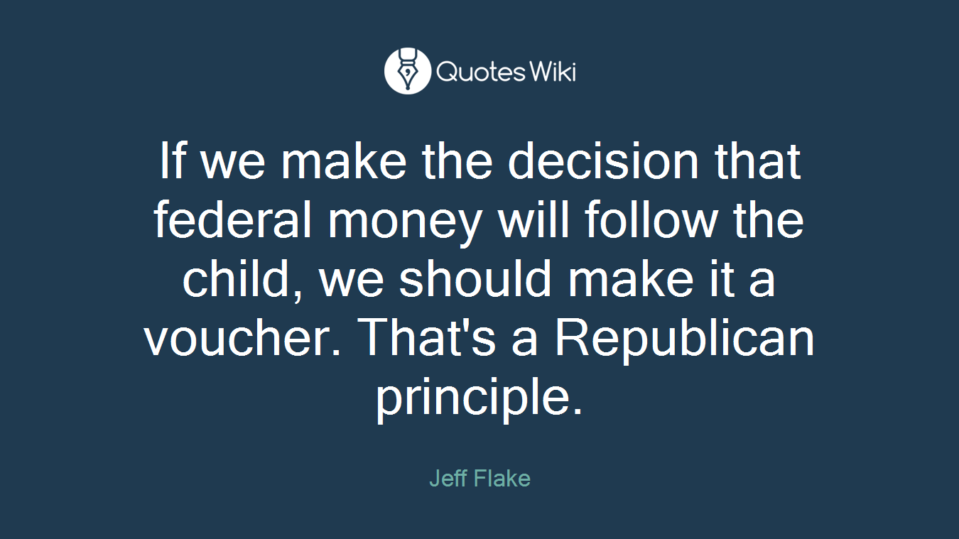 If we make the decision that federal money will follow the child, we should make it a voucher. That's a Republican principle.