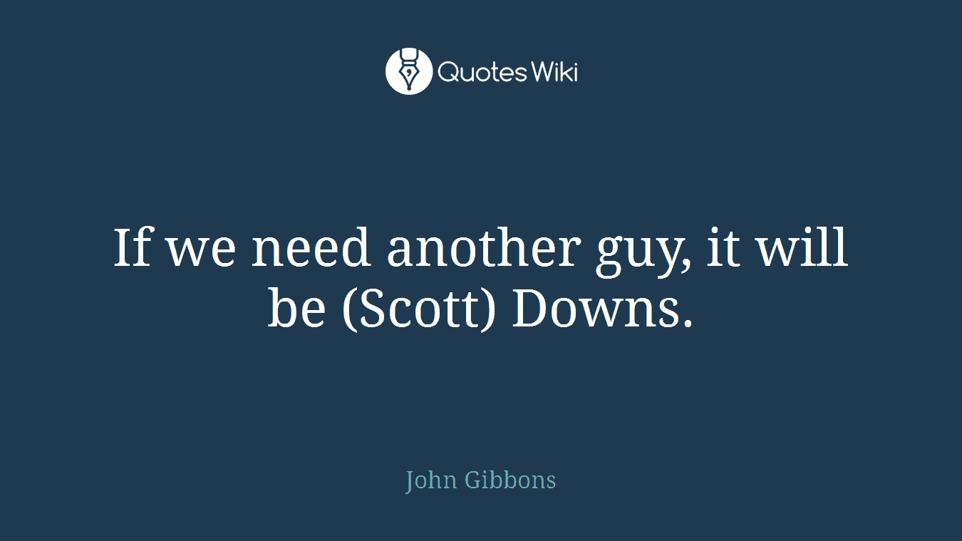 If we need another guy, it will be (Scott) Downs.