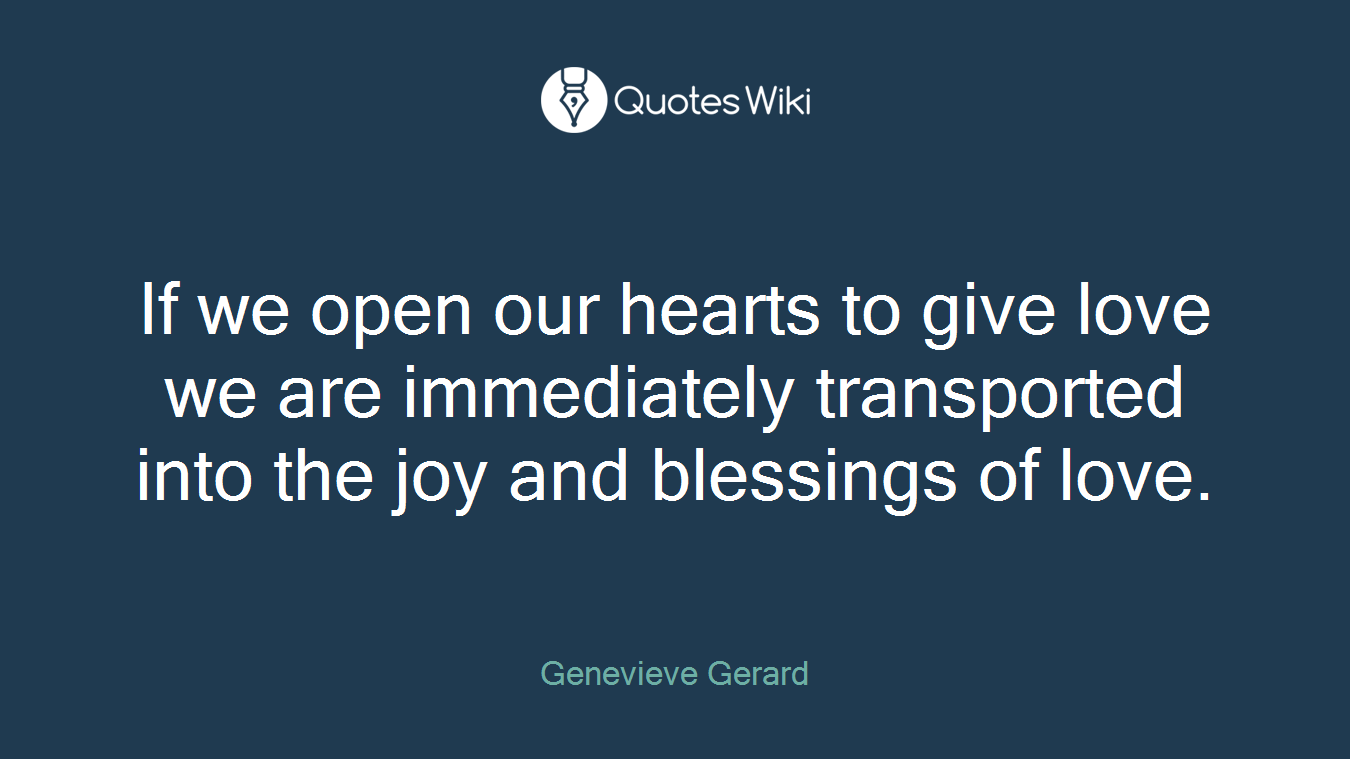 If we open our hearts to give love we are immediately transported into the joy and blessings of love.