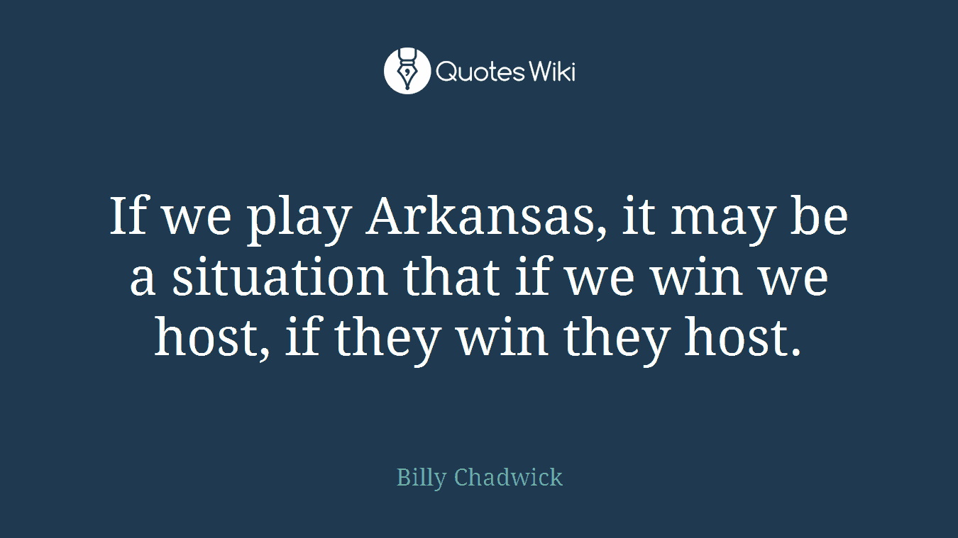 If we play Arkansas, it may be a situation that if we win we host, if they win they host.