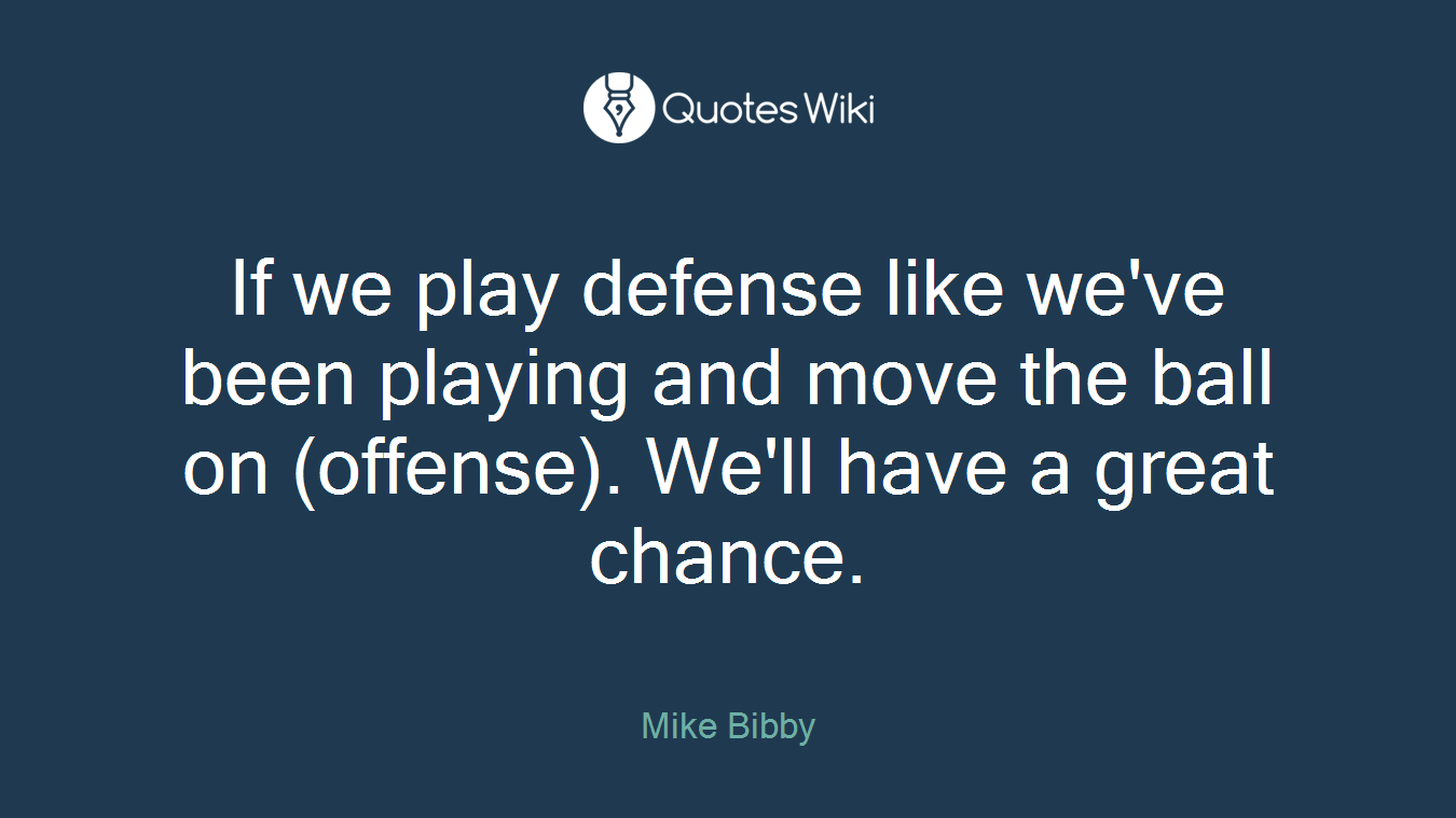 If we play defense like we've been playing and move the ball on (offense). We'll have a great chance.