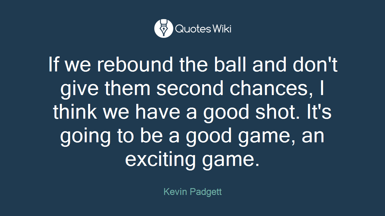If we rebound the ball and don't give them second chances, I think we have a good shot. It's going to be a good game, an exciting game.