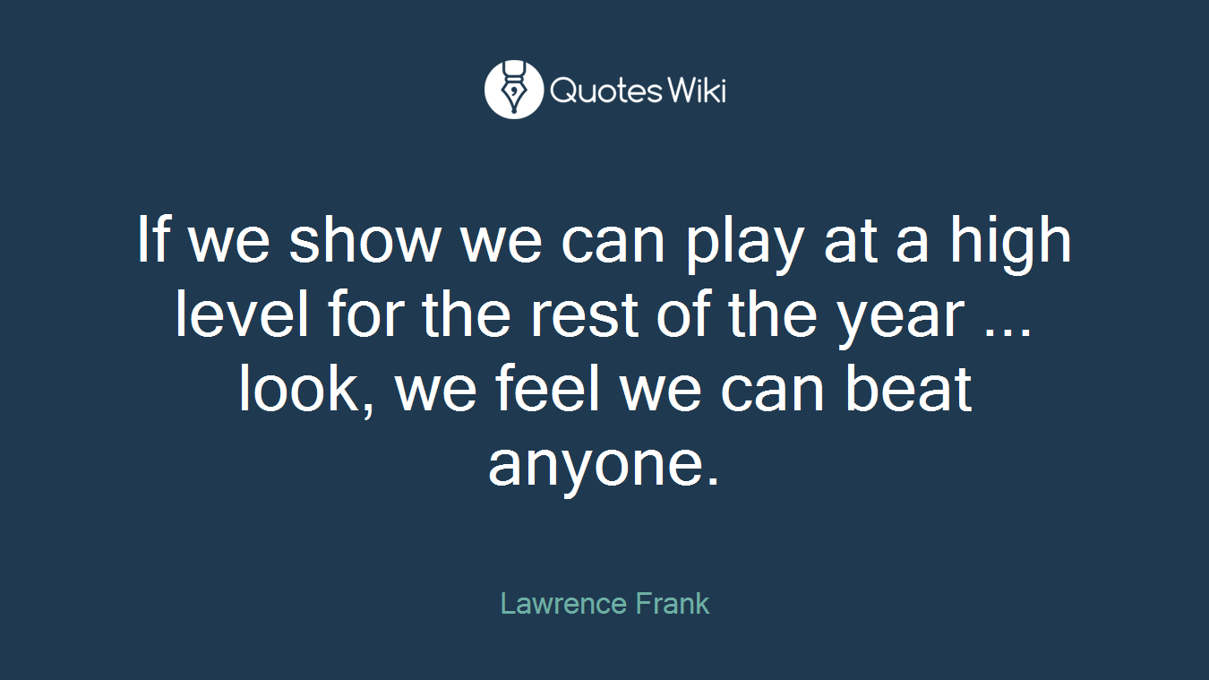 If we show we can play at a high level for the rest of the year ... look, we feel we can beat anyone.