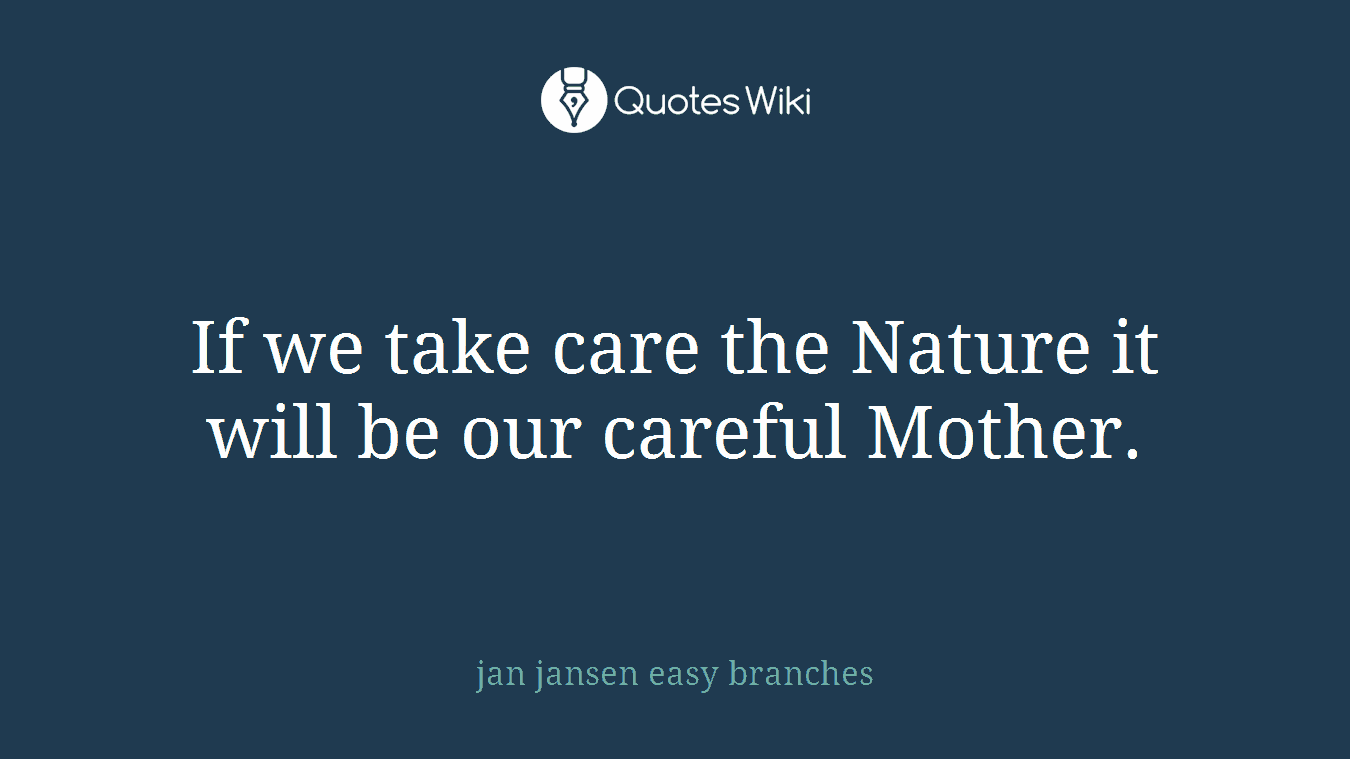 If we take care the Nature it will be our careful Mother.