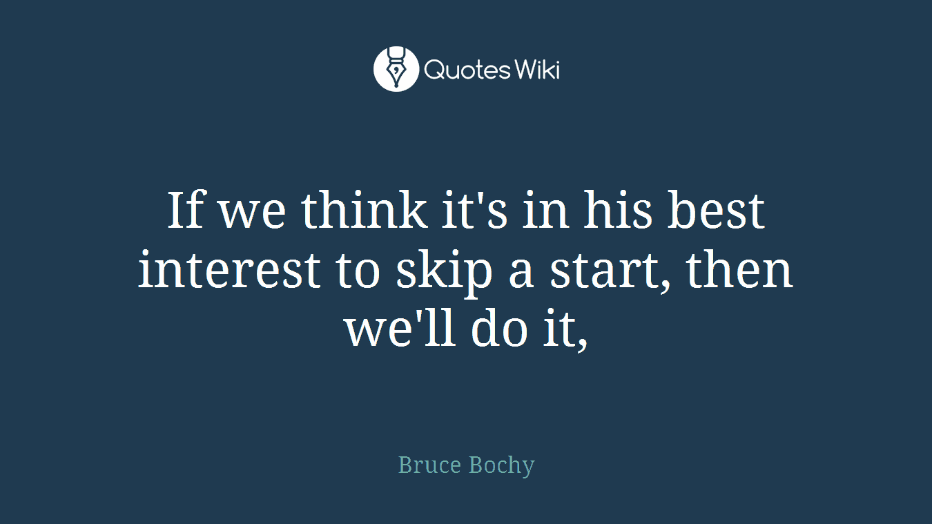 If we think it's in his best interest to skip a start, then we'll do it,