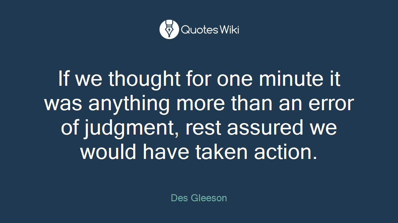 If we thought for one minute it was anything more than an error of judgment, rest assured we would have taken action.