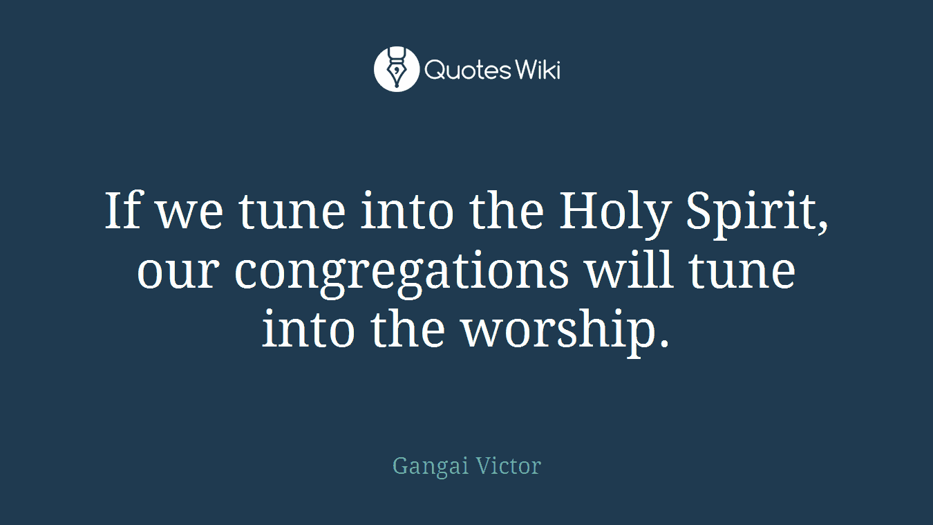 If we tune into the Holy Spirit, our congregations will tune into the worship.
