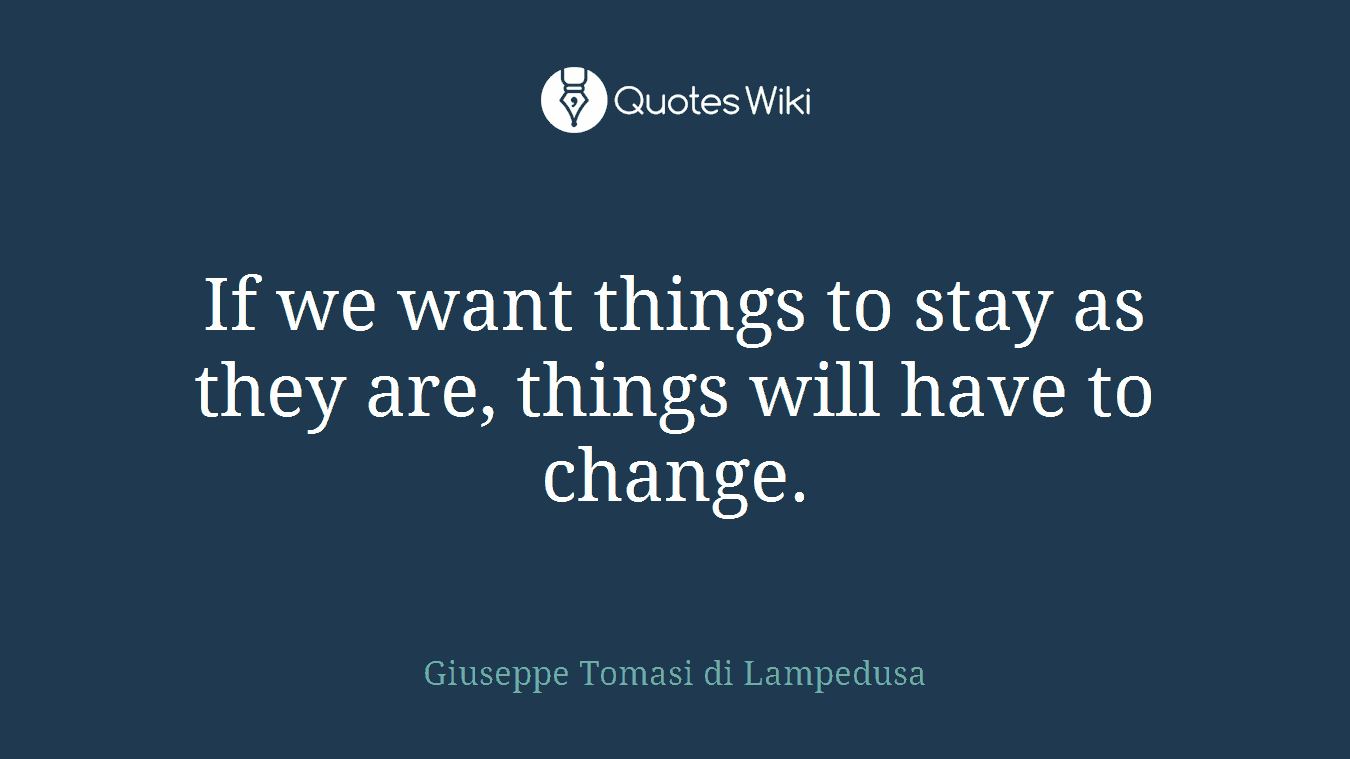 If we want things to stay as they are, things will have to change.