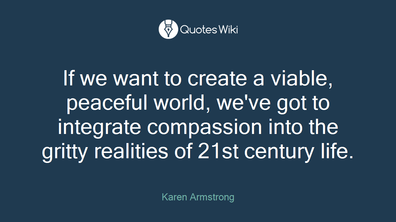 If we want to create a viable, peaceful world, we've got to integrate compassion into the gritty realities of 21st century life.