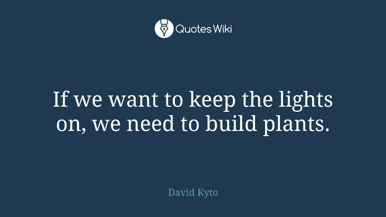If we want to keep the lights on, we need to build plants.