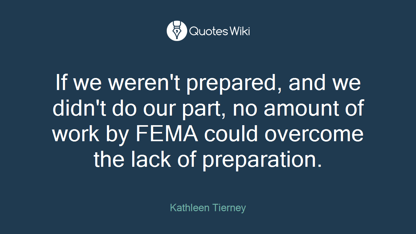If we weren't prepared, and we didn't do our part, no amount of work by FEMA could overcome the lack of preparation.