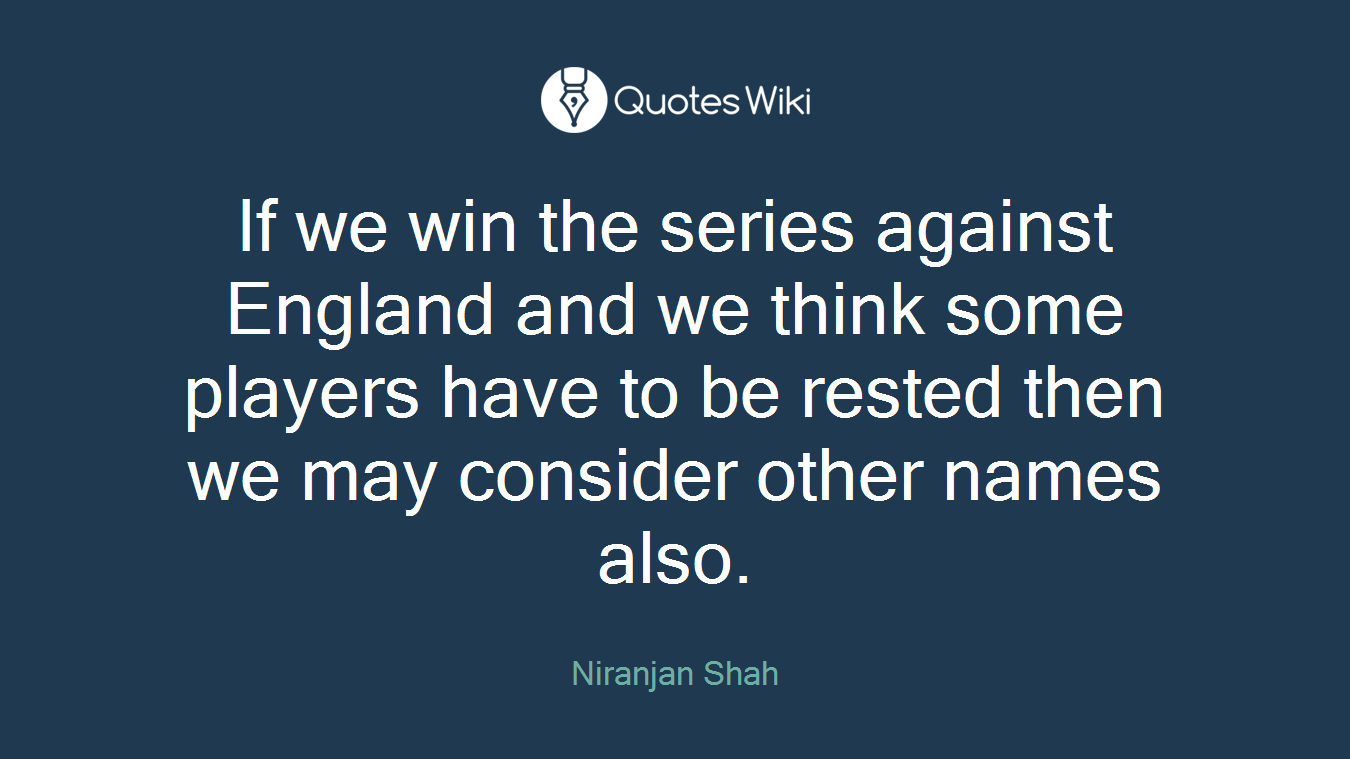 If we win the series against England and we think some players have to be rested then we may consider other names also.