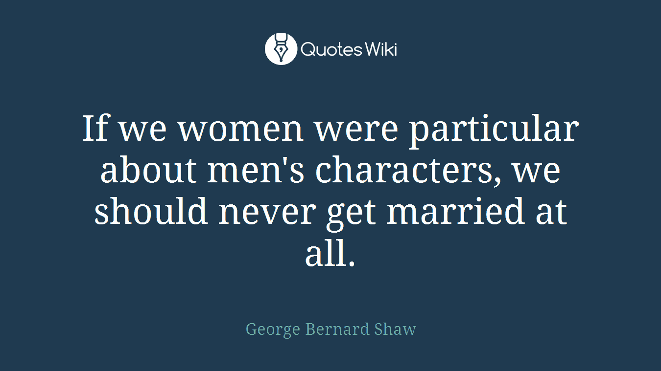If we women were particular about men's characters, we should never get married at all.