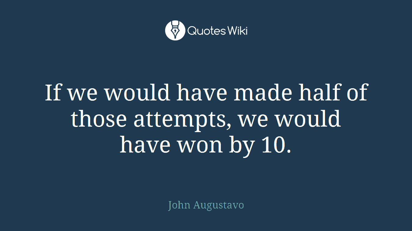 If we would have made half of those attempts, we would have won by 10.