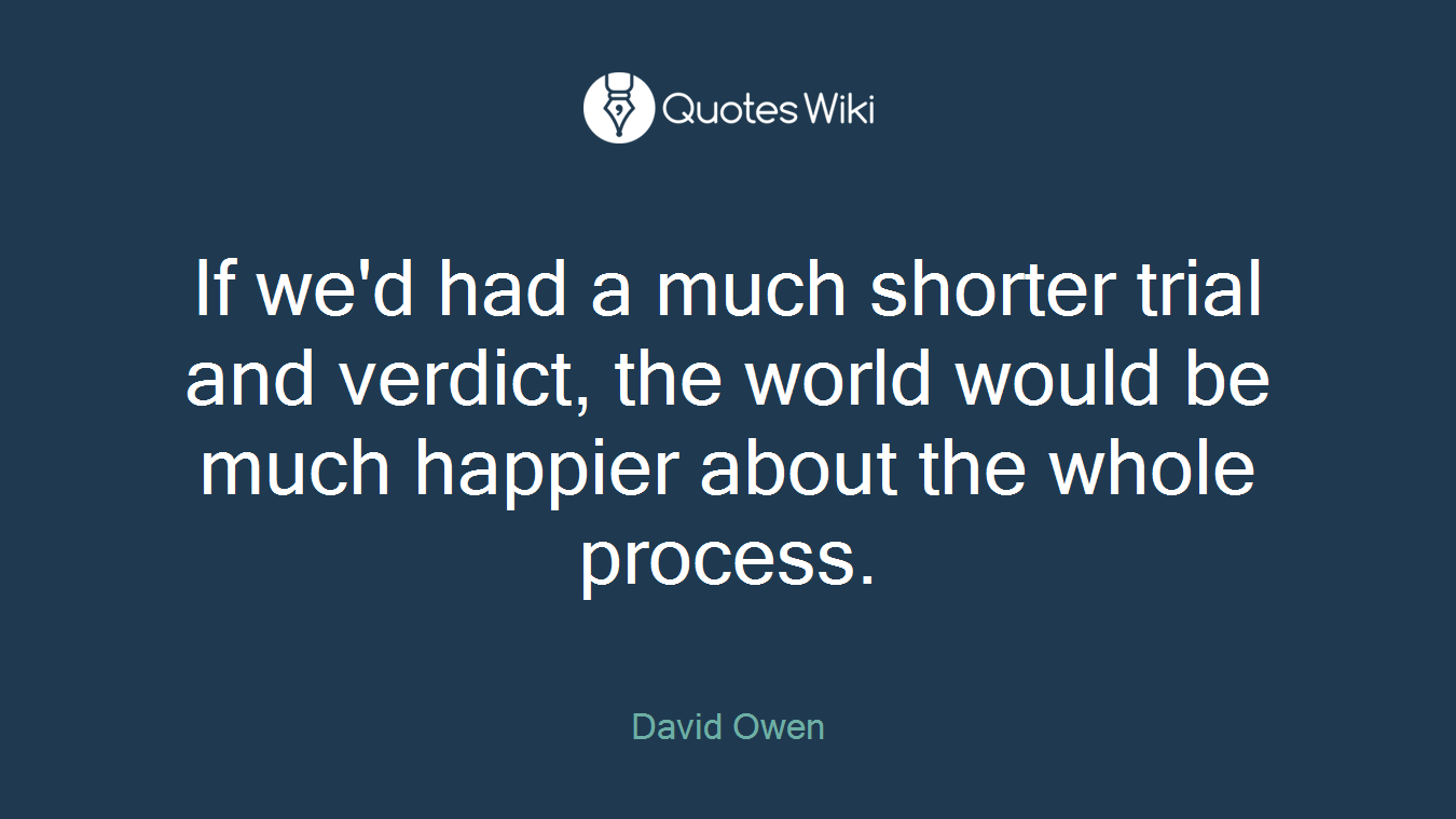 If we'd had a much shorter trial and verdict, the world would be much happier about the whole process.