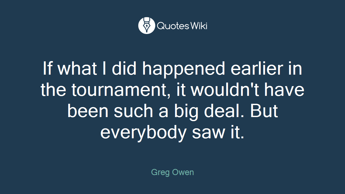 If what I did happened earlier in the tournament, it wouldn't have been such a big deal. But everybody saw it.