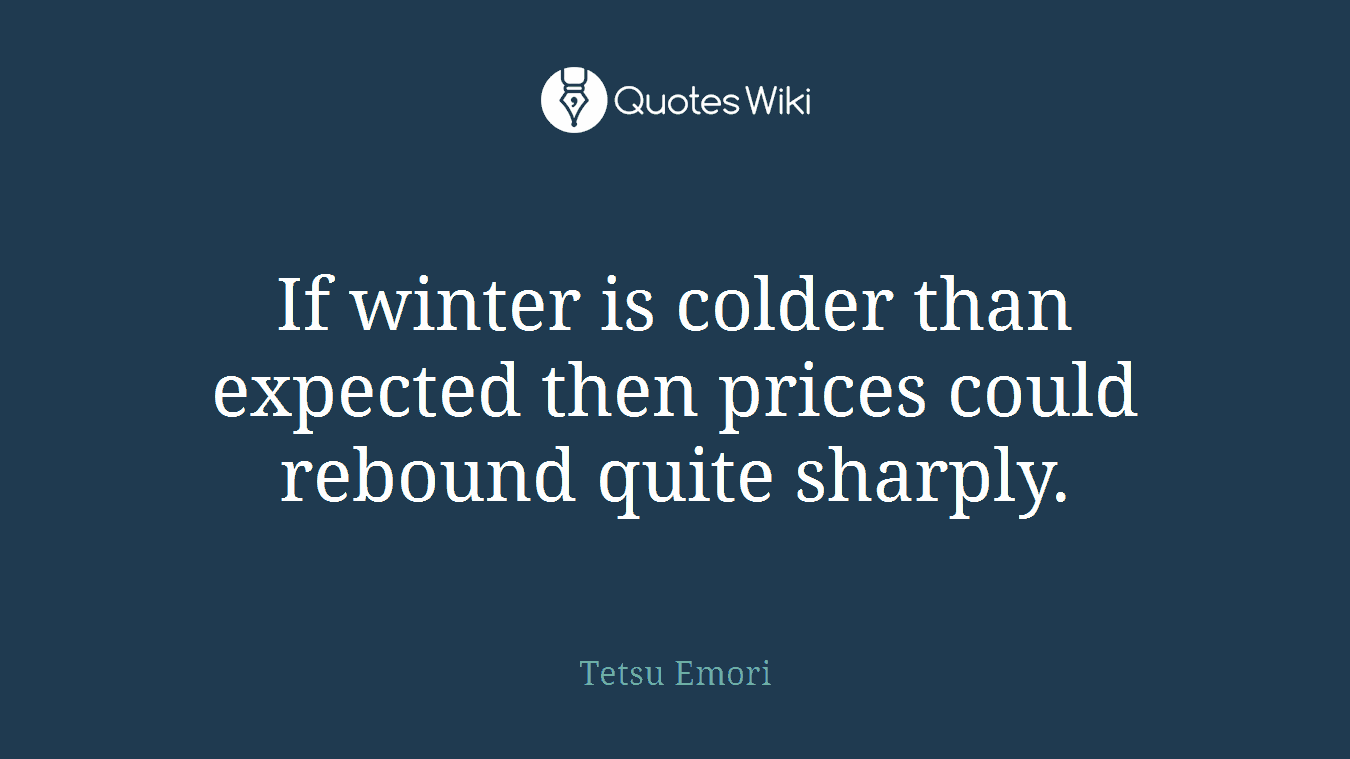 If winter is colder than expected then prices could rebound quite sharply.