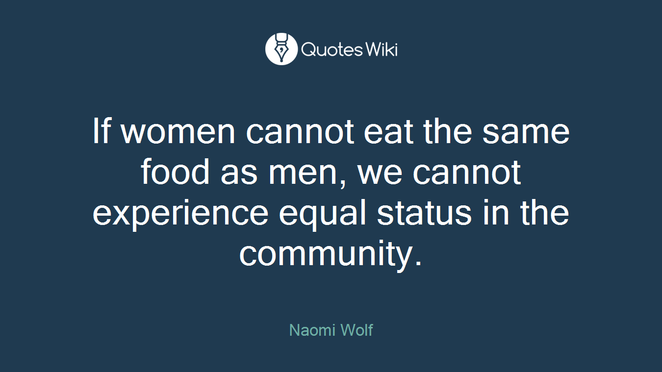 If women cannot eat the same food as men, we cannot experience equal status in the community.
