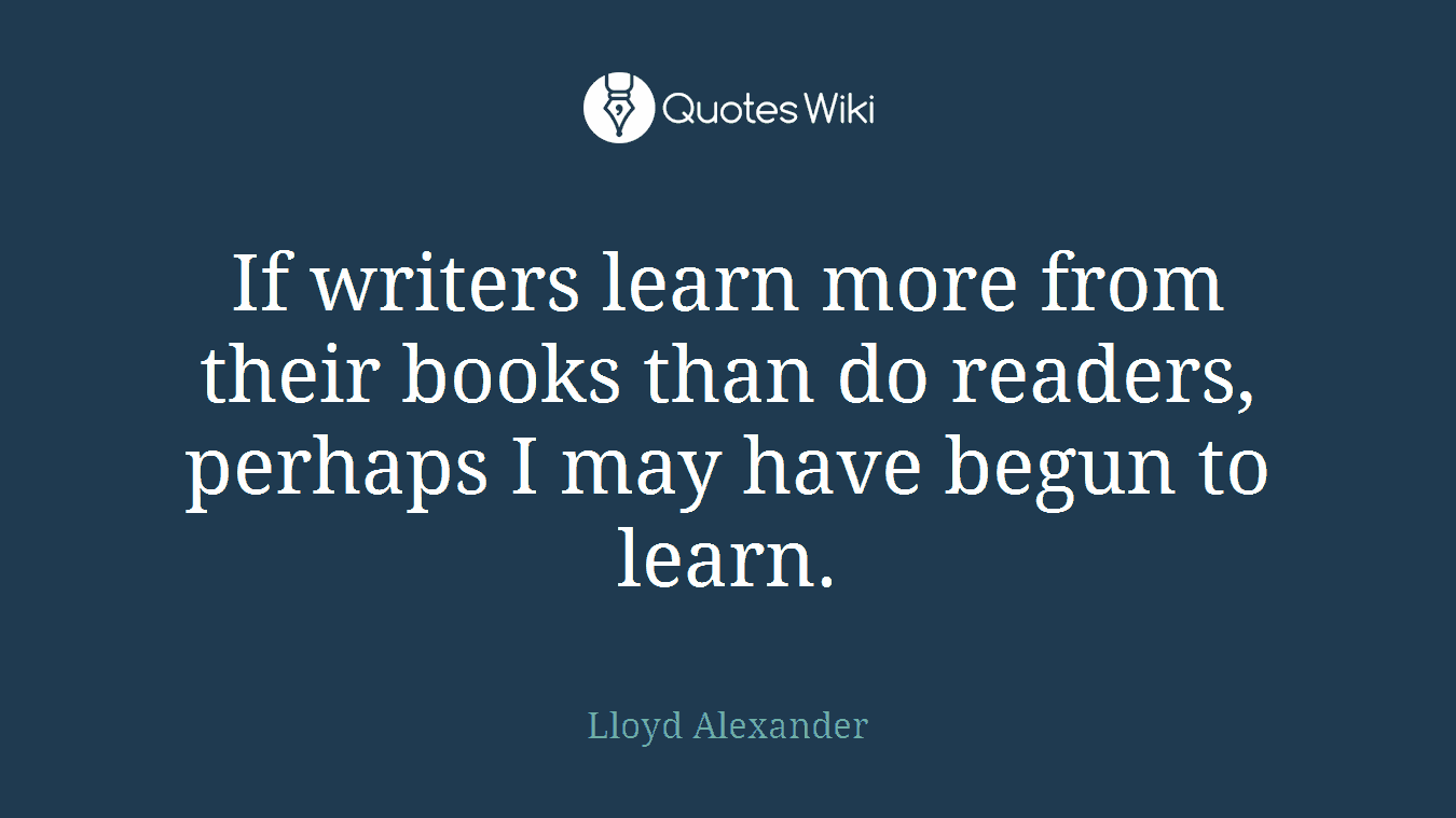If writers learn more from their books than do readers, perhaps I may have begun to learn.