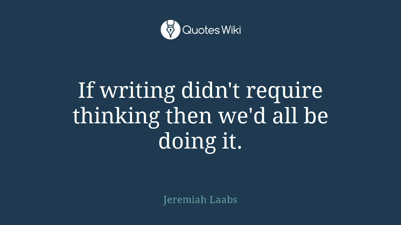 If writing didn't require thinking then we'd all be doing it.