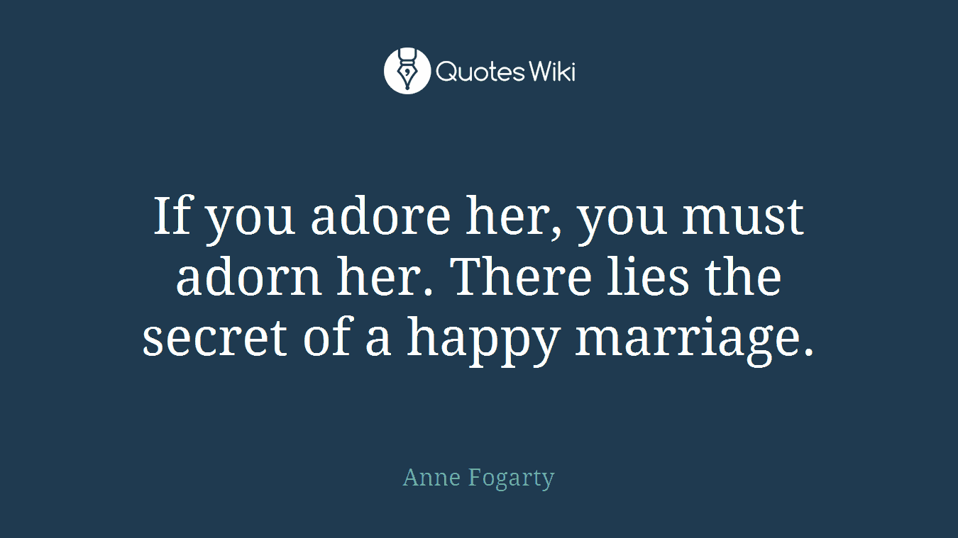 If you adore her, you must adorn her. There lies the secret of a happy marriage.