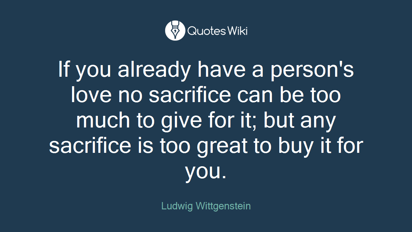 If you already have a person's love no sacrifice can be too much to give for it; but any sacrifice is too great to buy it for you.