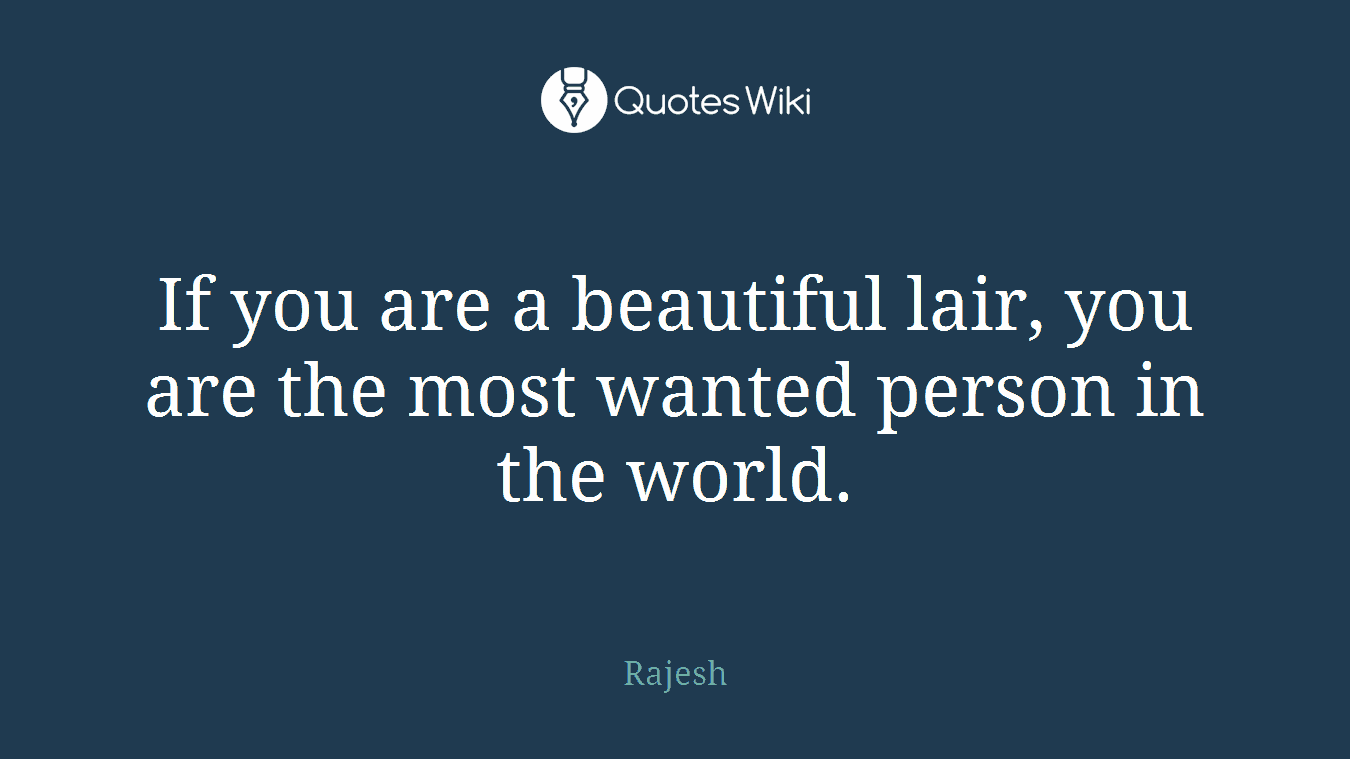 If you are a beautiful lair, you are the most wanted person in the world.
