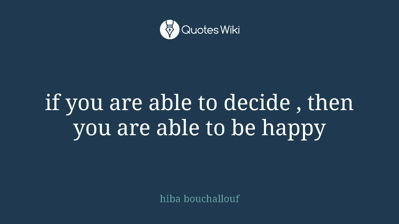 if you are able to decide , then you are able to be happy