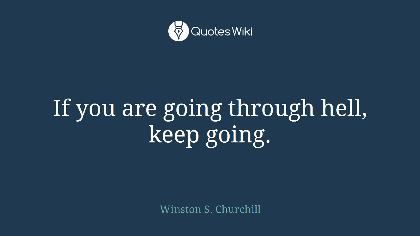 If you are going through hell, keep going.