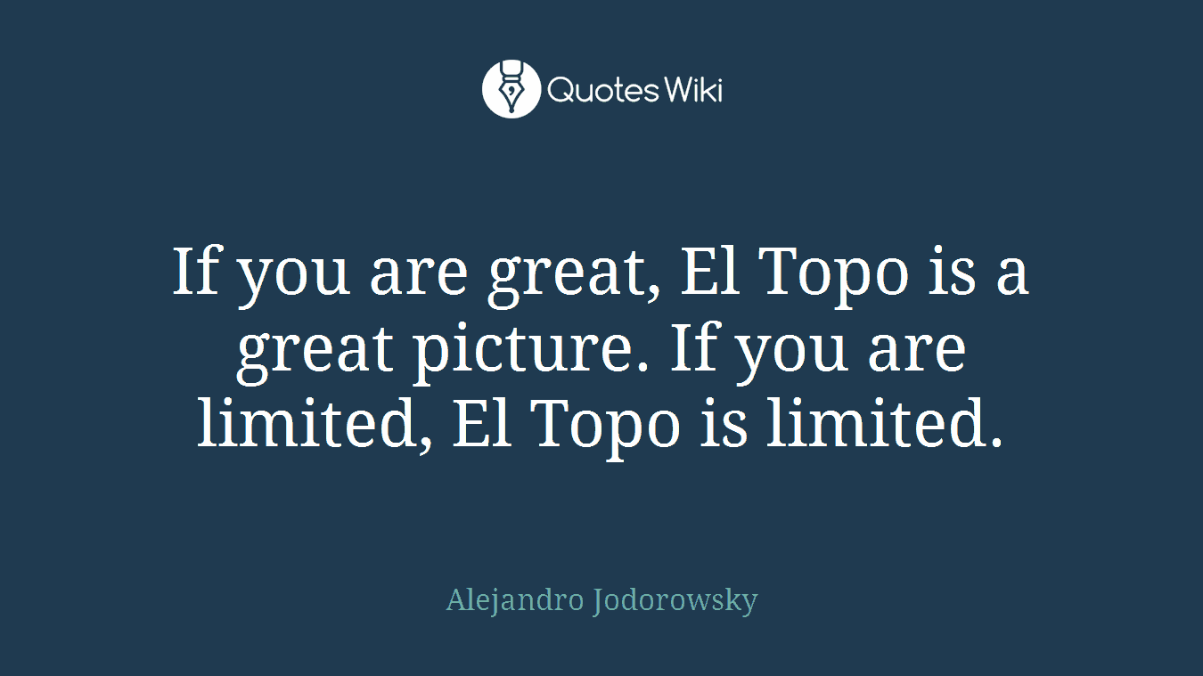 If you are great, El Topo is a great picture. If you are limited, El Topo is limited.