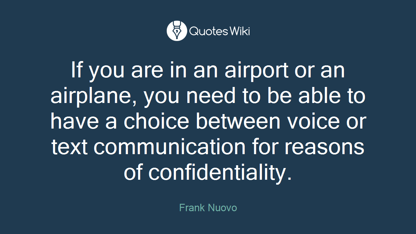 If you are in an airport or an airplane, you need to be able to have a choice between voice or text communication for reasons of confidentiality.