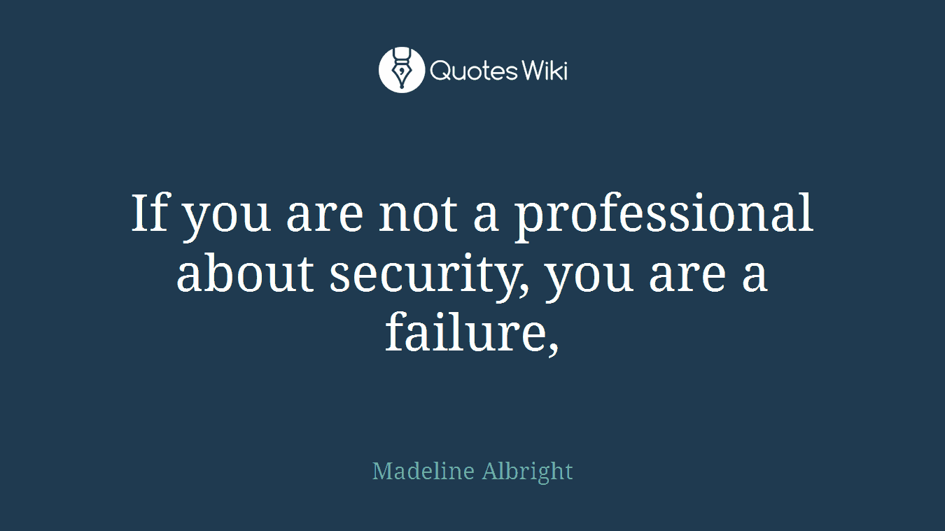 If you are not a professional about security, you are a failure,
