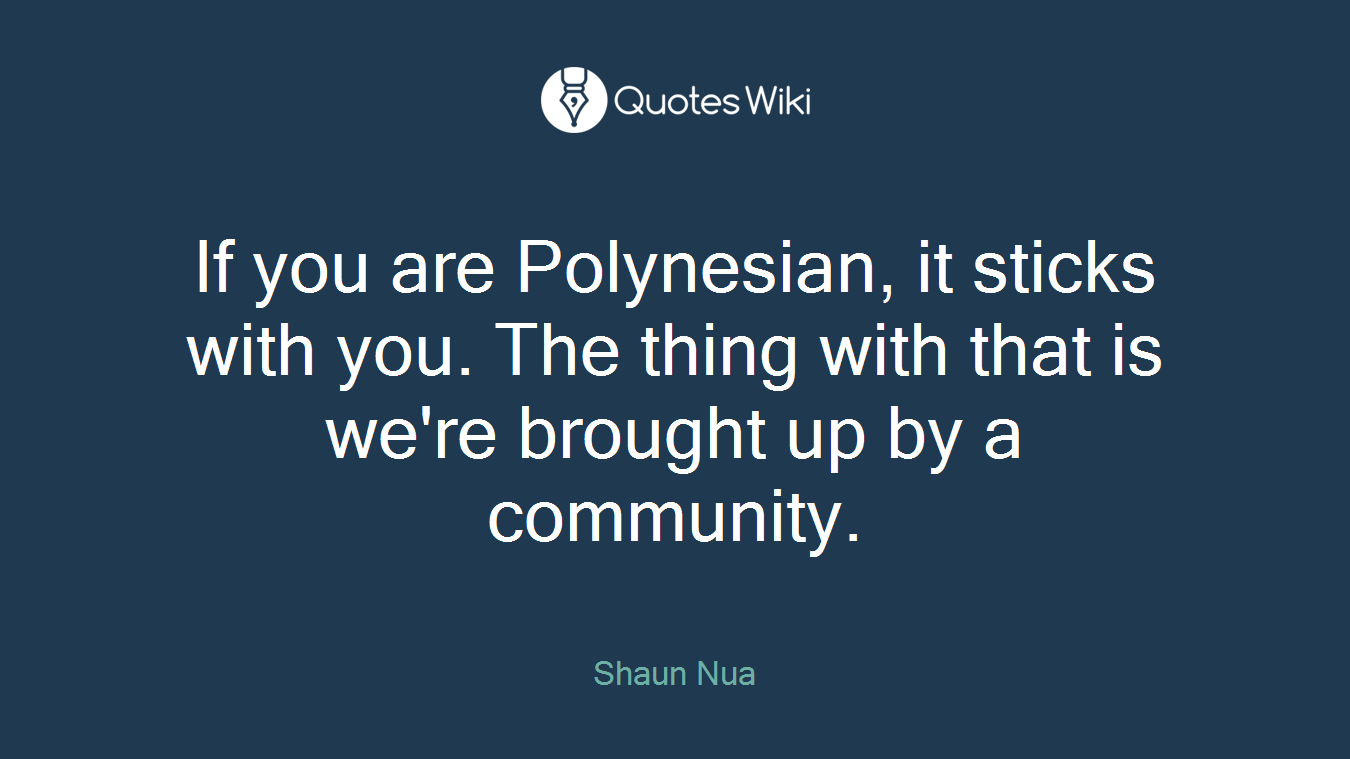 If you are Polynesian, it sticks with you. The thing with that is we're brought up by a community.