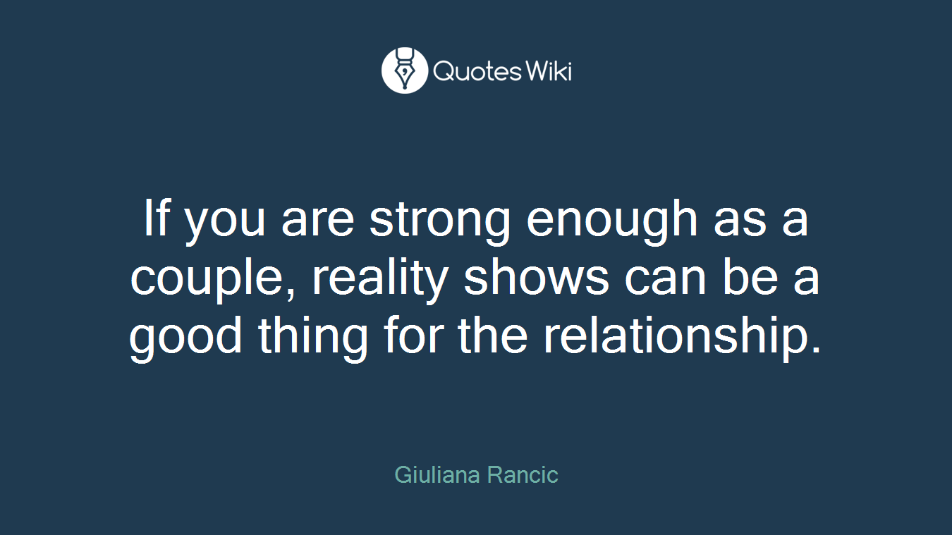 If you are strong enough as a couple, reality shows can be a good thing for the relationship.