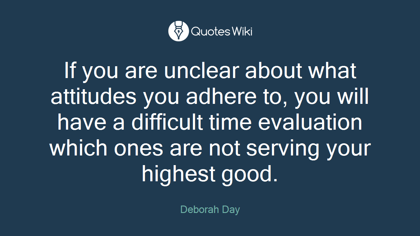 If you are unclear about what attitudes you adhere to, you will have a difficult time evaluation which ones are not serving your highest good.