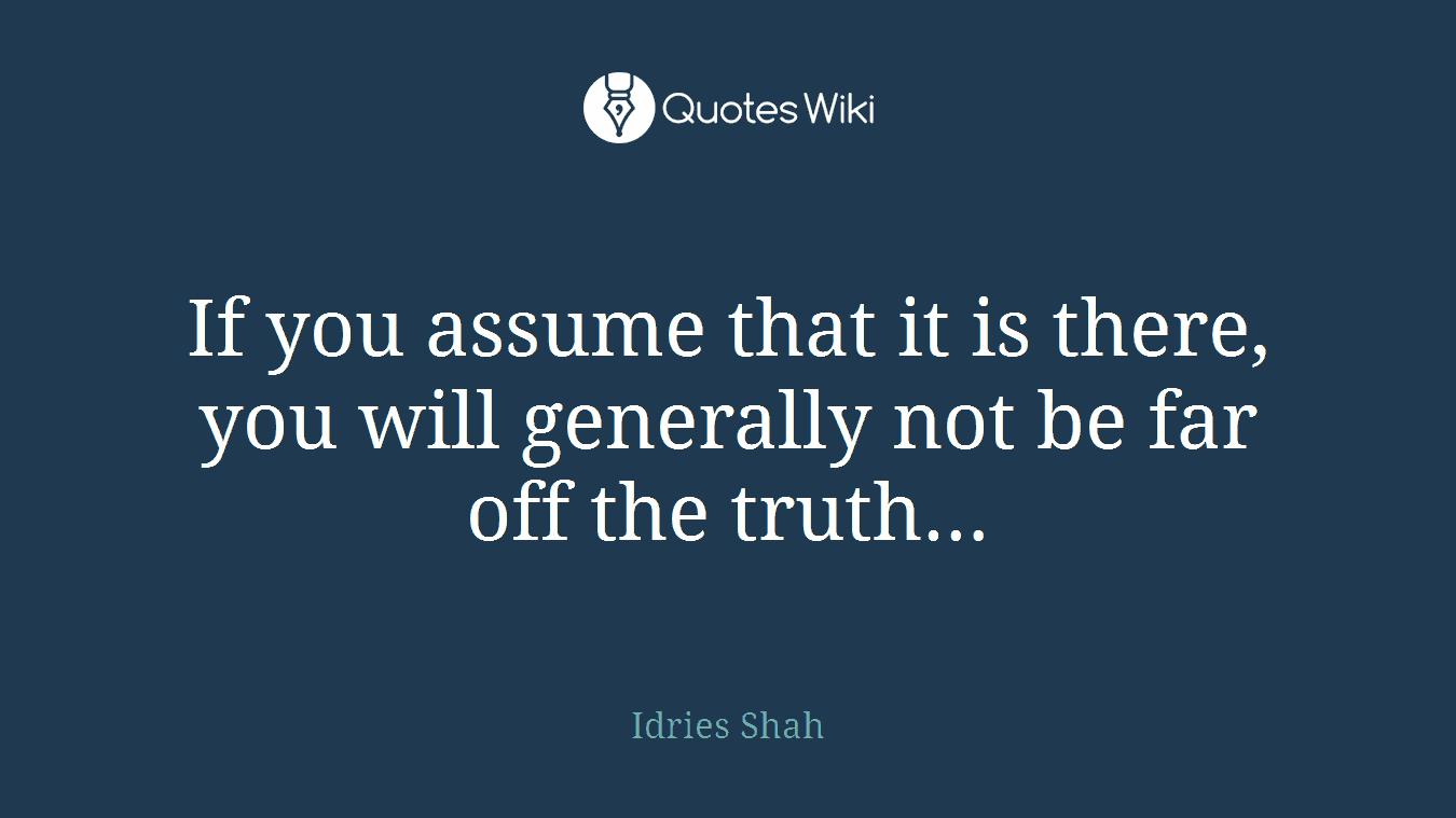If you assume that it is there, you will generally not be far off the truth…