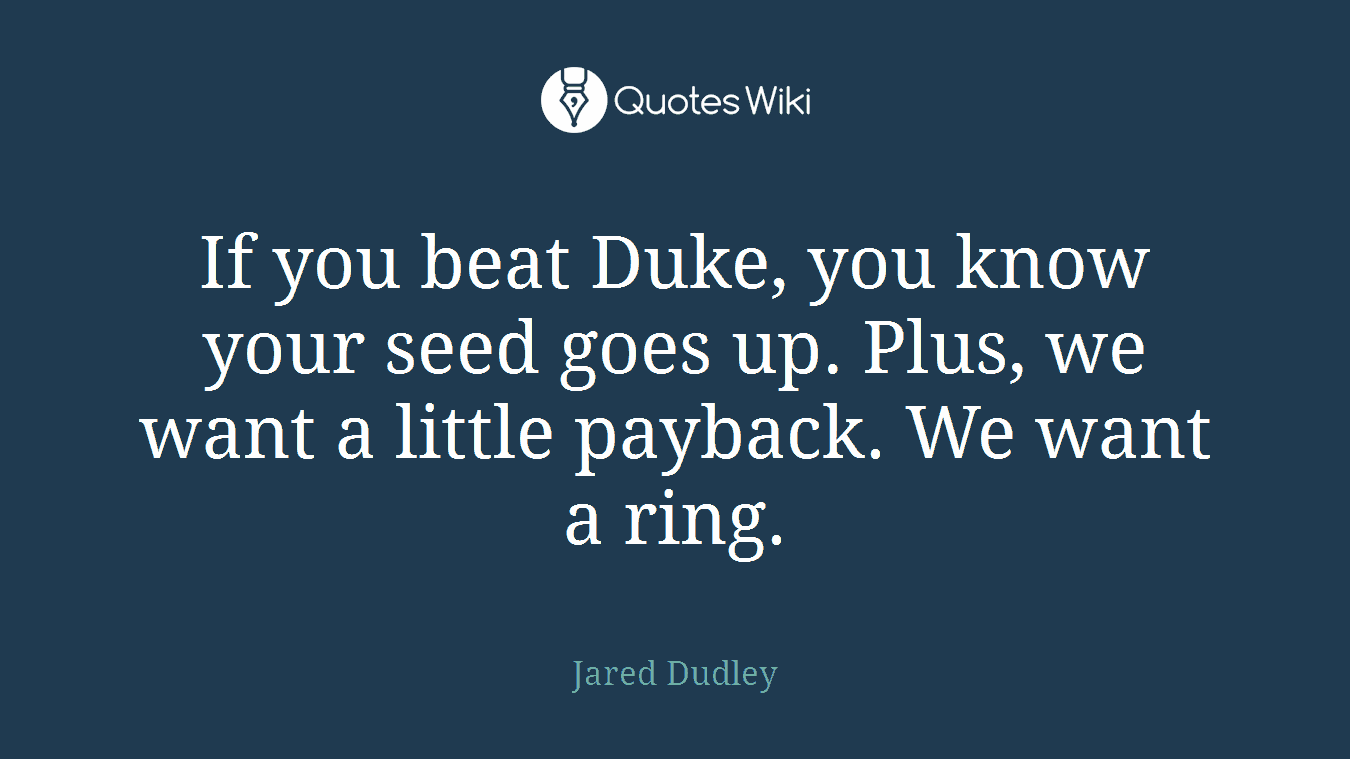 If you beat Duke, you know your seed goes up. Plus, we want a little payback. We want a ring.