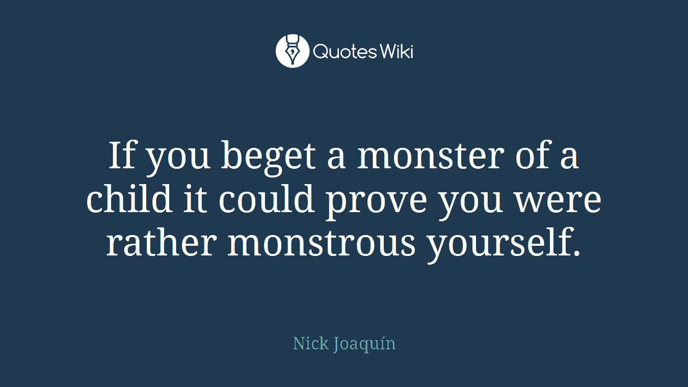 If you beget a monster of a child it could prove you were rather monstrous yourself.
