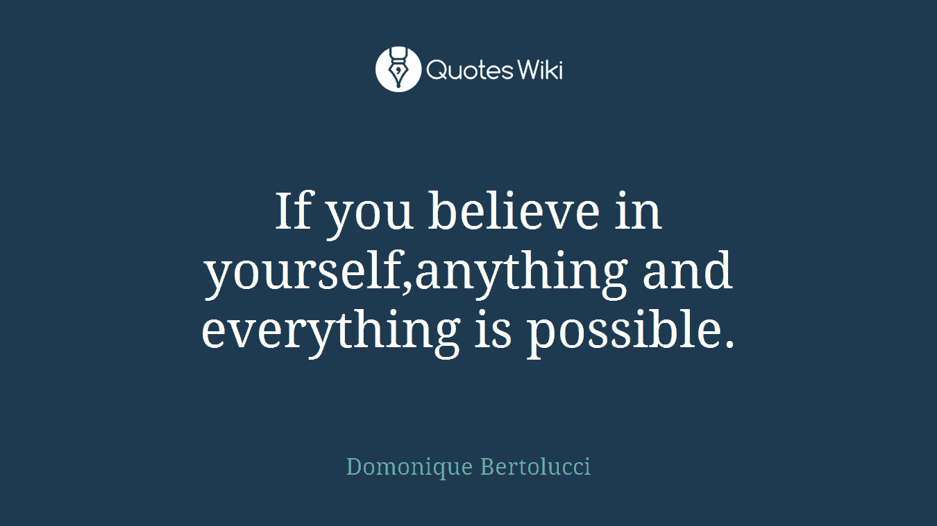 If you believe in yourself,anything and everything is possible.