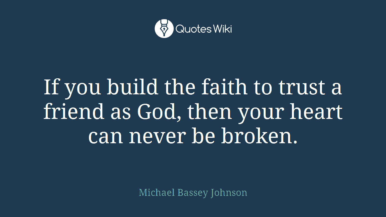 If you build the faith to trust a friend as God, then your heart can never be broken.