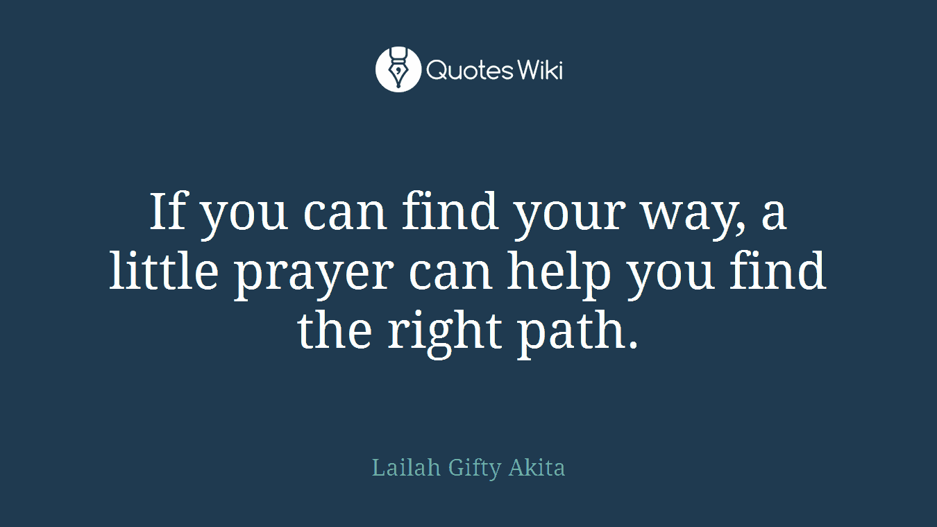 If you can find your way, a little prayer can help you find the right path.