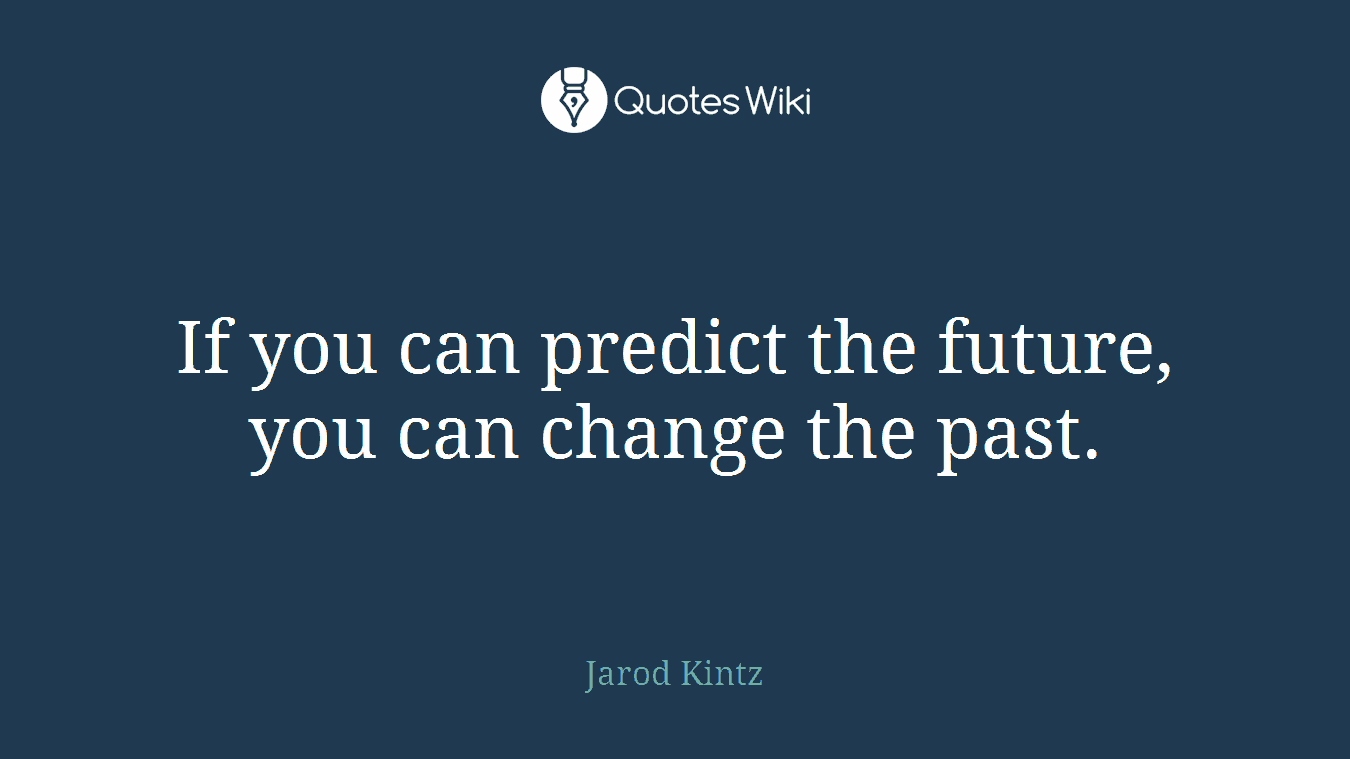 If you can predict the future, you can change the past.