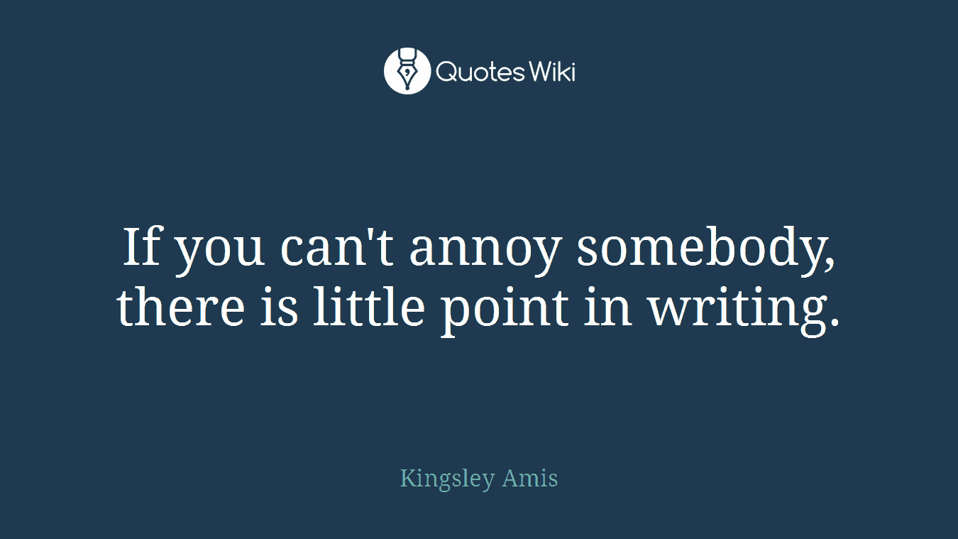 If you can't annoy somebody, there is little point in writing.