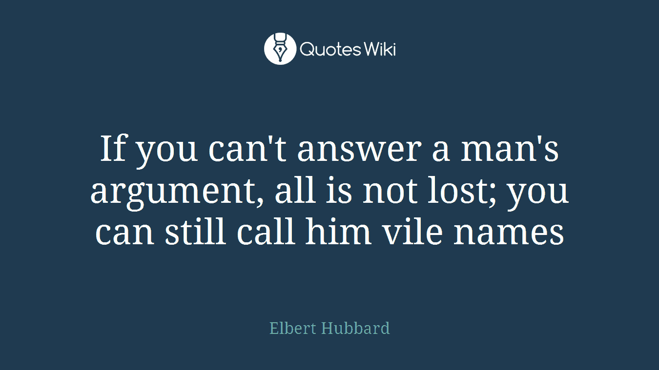 If you can't answer a man's argument, all is not lost; you can still call him vile names