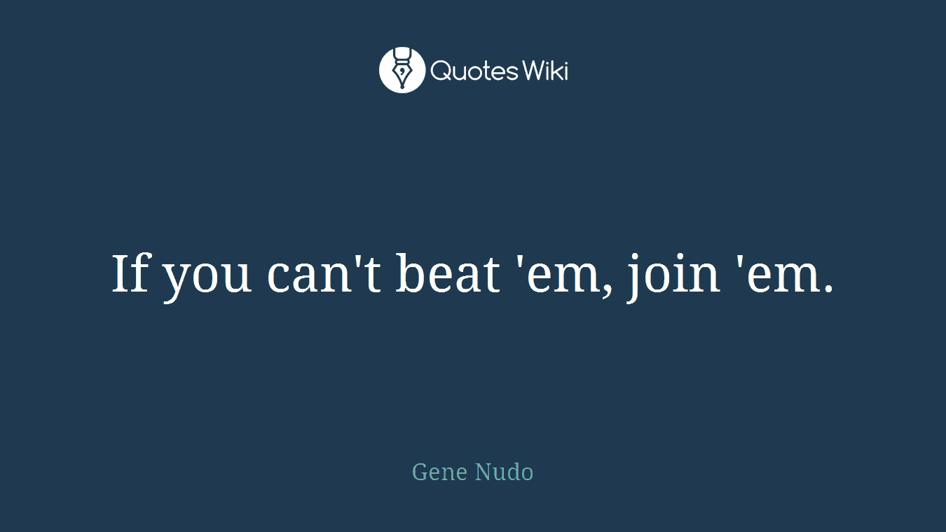 If you can't beat 'em, join 'em.