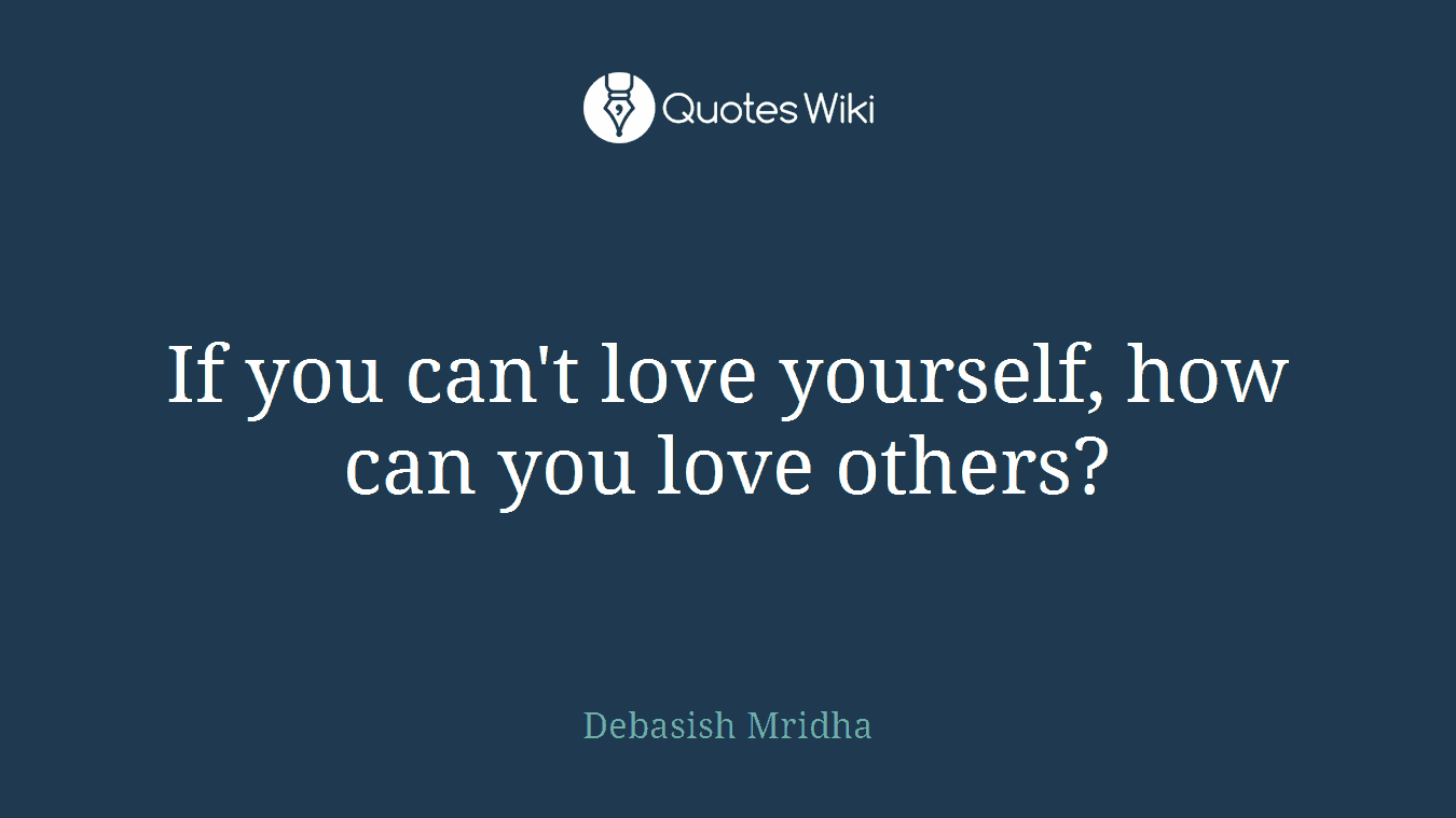 If you can't love yourself, how can you love others?
