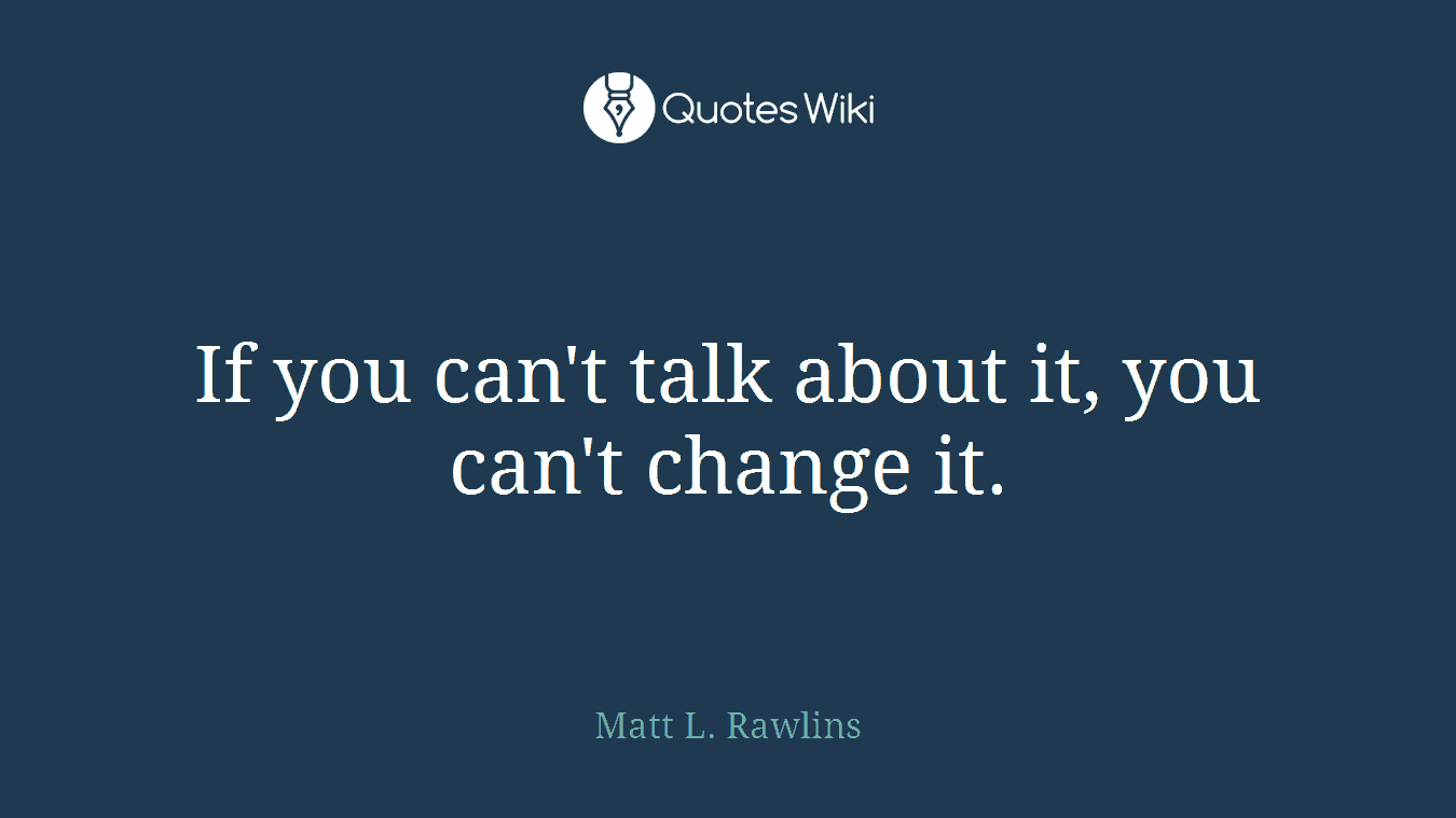 If you can't talk about it, you can't change it.